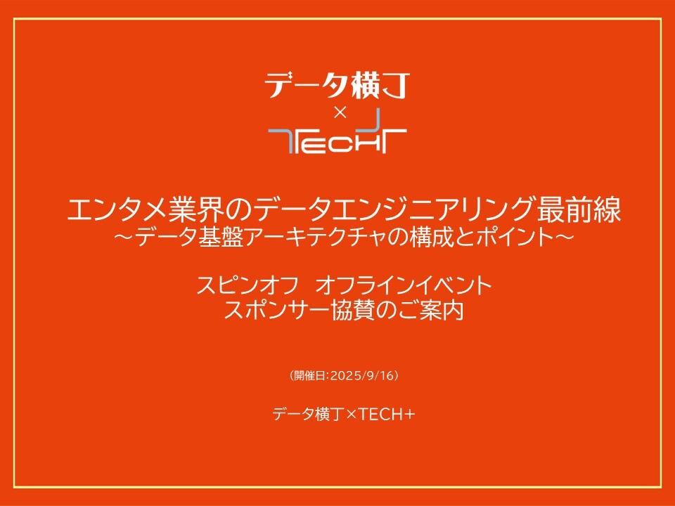 表紙用【2509_オフラインイベント】データ横丁×TECH+_エンタメ業界のデータエンジニアリング最前線_協賛ご案内 表紙用【2509_オフラインイベント】データ横丁×TECH+_エンタメ業界のデータエンジニアリング最前線_協賛ご案内
