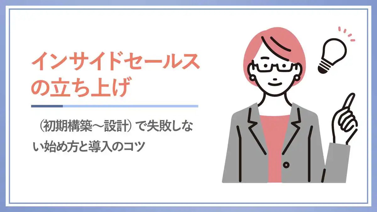 インサイドセールスの立ち上げ（初期構築～設計）で失敗しない始め方と導入のコツ